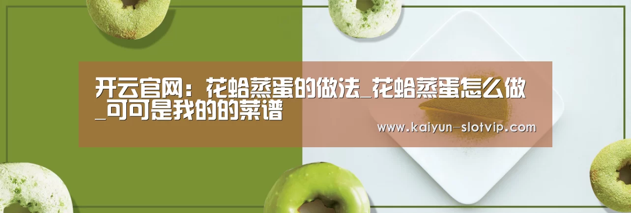 开云官网:花蛤蒸蛋的做法_花蛤蒸蛋怎么做_可可是我的的菜谱(图1) 开云官网