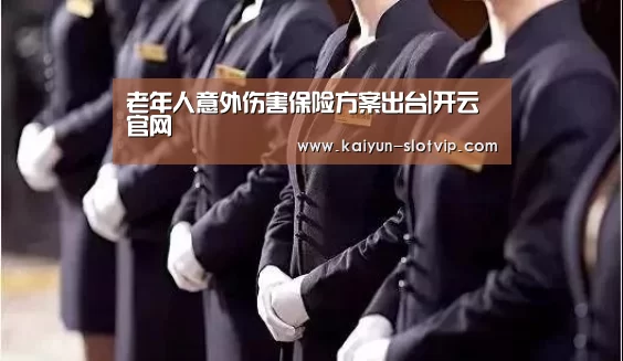 老年人意外伤害保险方案出台|开云官网(图1) 开云官网