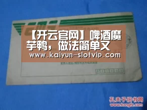 【开云官网】啤酒魔芋鸭,做法简单又美味,在家不可错过的美食(图3) 开云真人