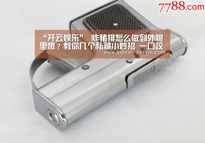 “开云娱乐”
炸猪排怎么做到外脆里嫩?教你几个私藏小妙招 一口咬下满嘴香(图2) 开云真人